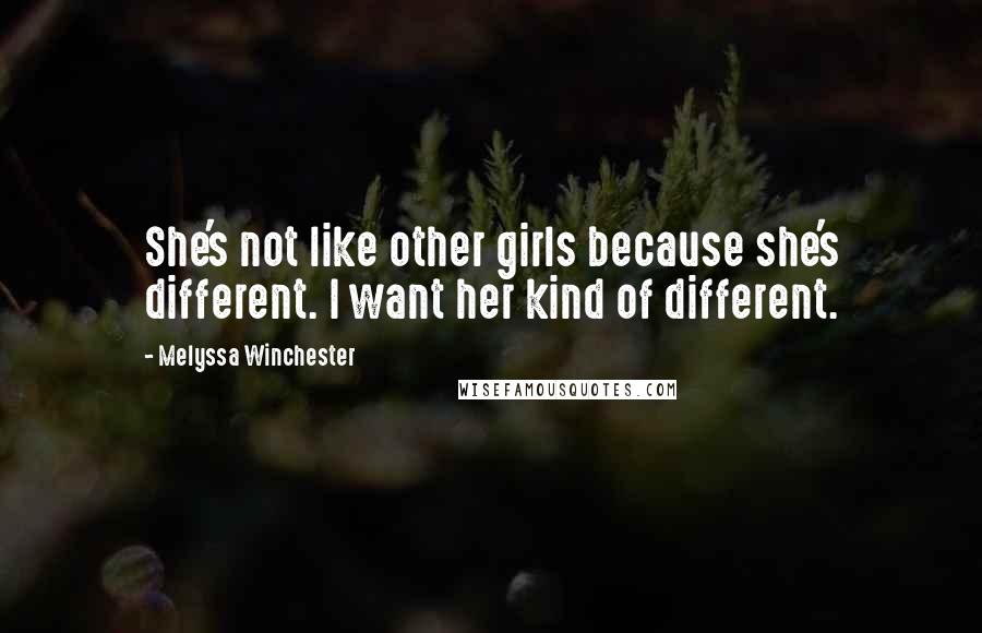 Melyssa Winchester Quotes: She's not like other girls because she's different. I want her kind of different.