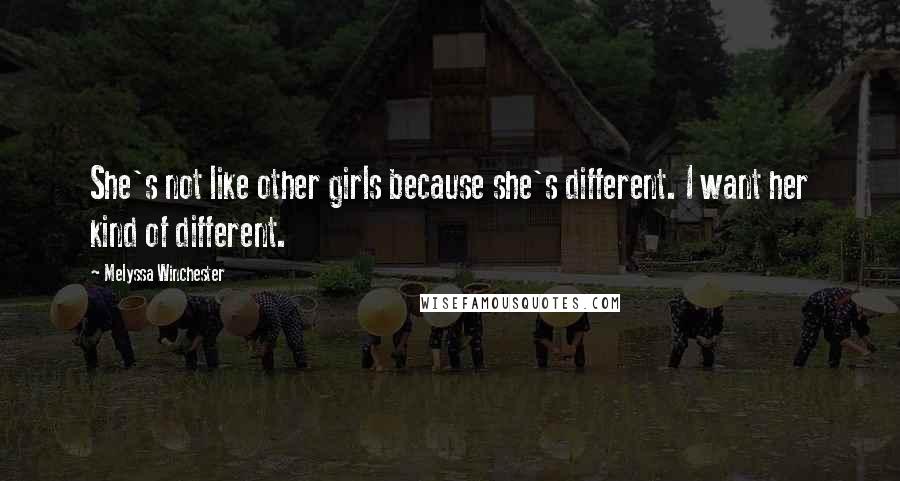 Melyssa Winchester Quotes: She's not like other girls because she's different. I want her kind of different.