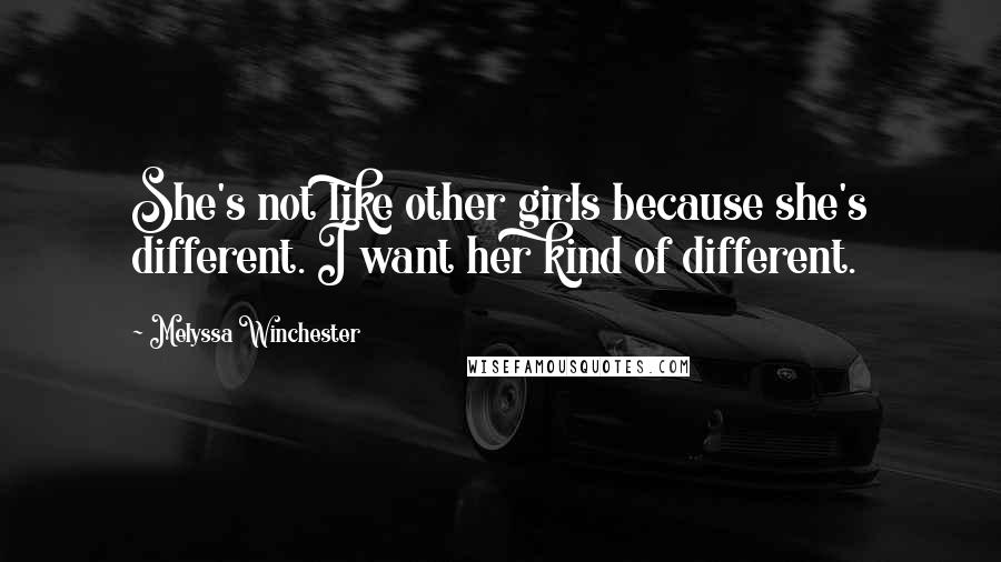 Melyssa Winchester Quotes: She's not like other girls because she's different. I want her kind of different.