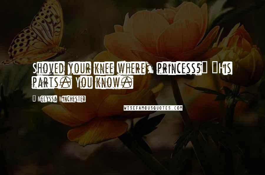 Melyssa Winchester Quotes: Shoved your knee where, princess?" "His parts. You know.