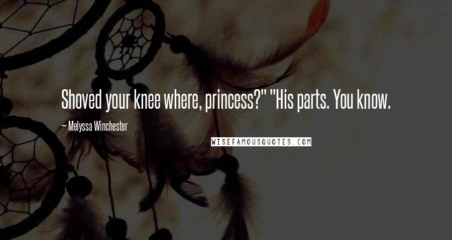 Melyssa Winchester Quotes: Shoved your knee where, princess?" "His parts. You know.