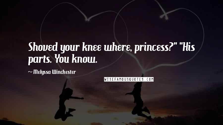 Melyssa Winchester Quotes: Shoved your knee where, princess?" "His parts. You know.