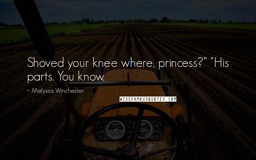 Melyssa Winchester Quotes: Shoved your knee where, princess?" "His parts. You know.