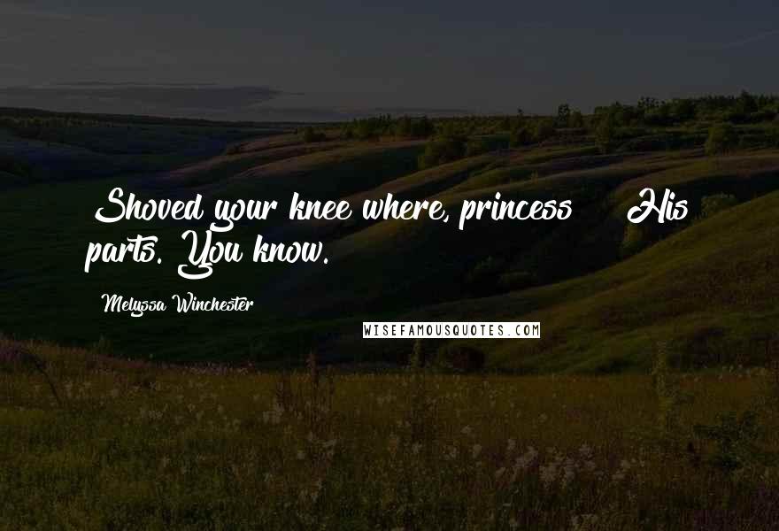 Melyssa Winchester Quotes: Shoved your knee where, princess?" "His parts. You know.