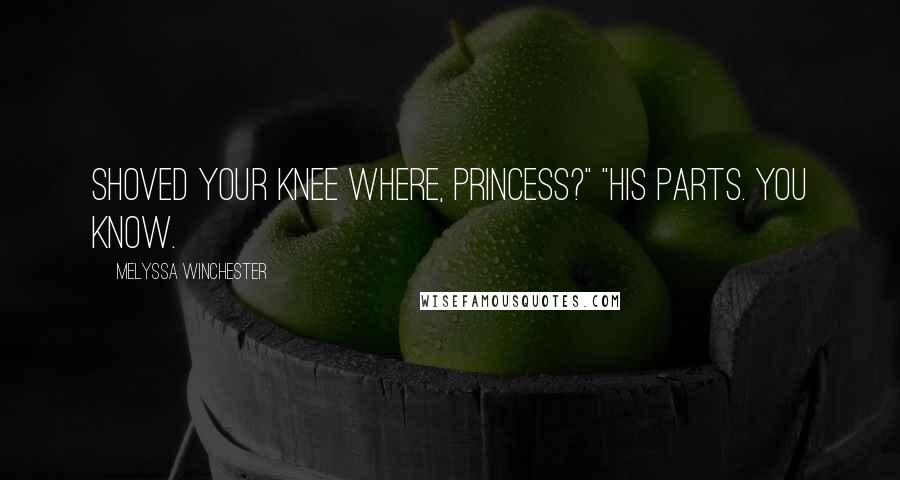 Melyssa Winchester Quotes: Shoved your knee where, princess?" "His parts. You know.