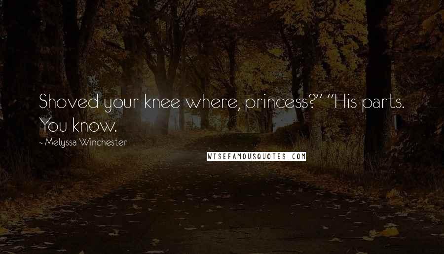 Melyssa Winchester Quotes: Shoved your knee where, princess?" "His parts. You know.