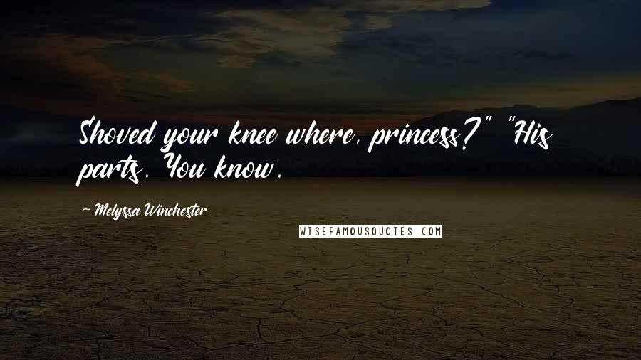 Melyssa Winchester Quotes: Shoved your knee where, princess?" "His parts. You know.