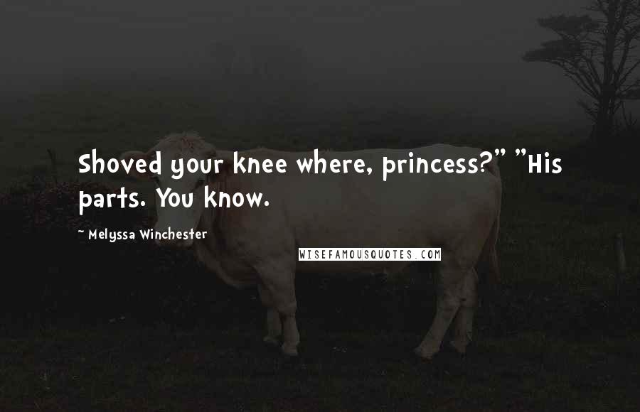 Melyssa Winchester Quotes: Shoved your knee where, princess?" "His parts. You know.