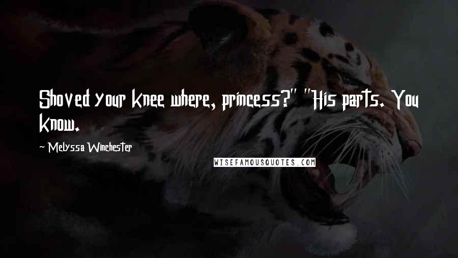 Melyssa Winchester Quotes: Shoved your knee where, princess?" "His parts. You know.