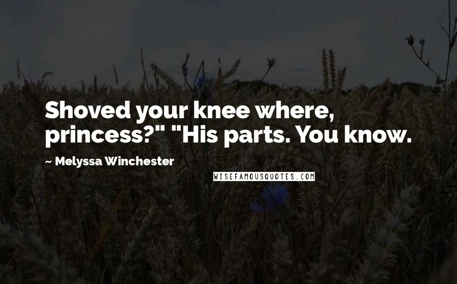 Melyssa Winchester Quotes: Shoved your knee where, princess?" "His parts. You know.