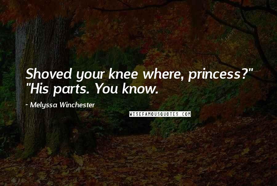 Melyssa Winchester Quotes: Shoved your knee where, princess?" "His parts. You know.