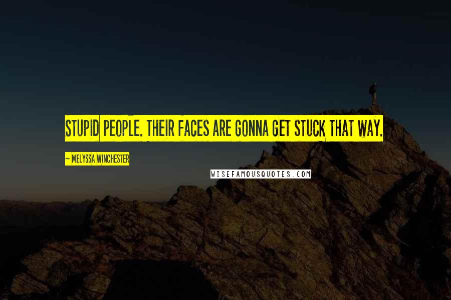 Melyssa Winchester Quotes: Stupid people. Their faces are gonna get stuck that way.
