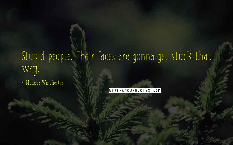 Melyssa Winchester Quotes: Stupid people. Their faces are gonna get stuck that way.