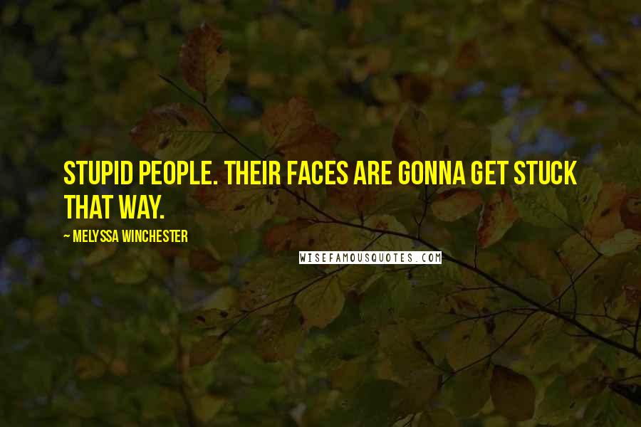 Melyssa Winchester Quotes: Stupid people. Their faces are gonna get stuck that way.