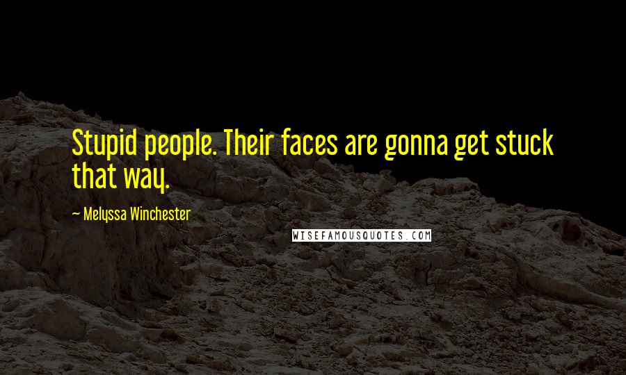 Melyssa Winchester Quotes: Stupid people. Their faces are gonna get stuck that way.