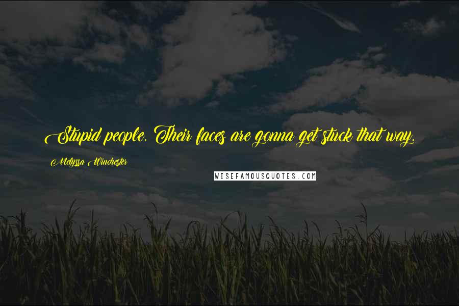 Melyssa Winchester Quotes: Stupid people. Their faces are gonna get stuck that way.