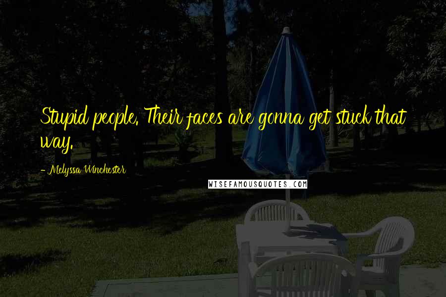 Melyssa Winchester Quotes: Stupid people. Their faces are gonna get stuck that way.