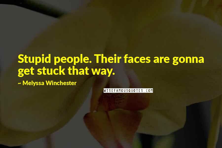 Melyssa Winchester Quotes: Stupid people. Their faces are gonna get stuck that way.