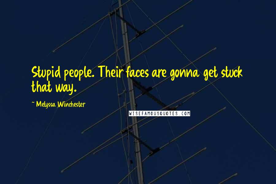 Melyssa Winchester Quotes: Stupid people. Their faces are gonna get stuck that way.