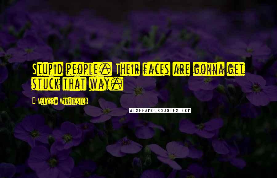 Melyssa Winchester Quotes: Stupid people. Their faces are gonna get stuck that way.