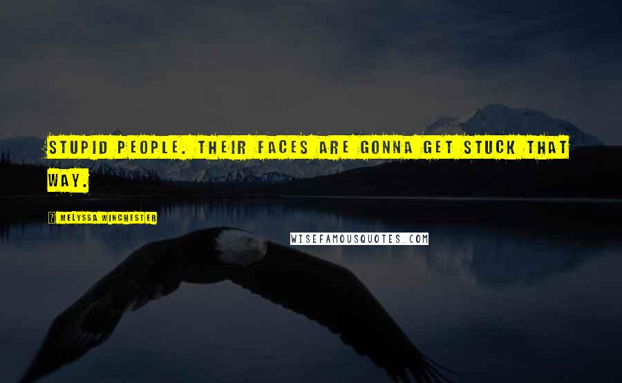 Melyssa Winchester Quotes: Stupid people. Their faces are gonna get stuck that way.