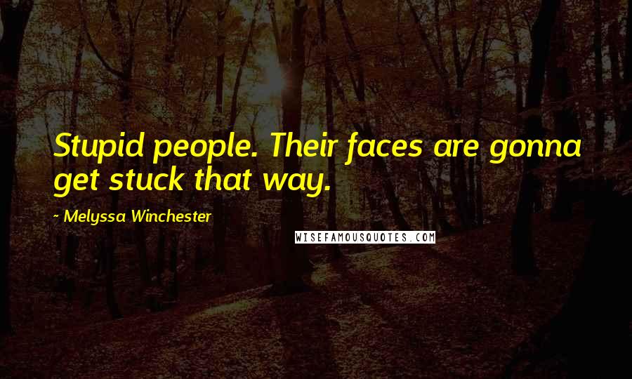 Melyssa Winchester Quotes: Stupid people. Their faces are gonna get stuck that way.
