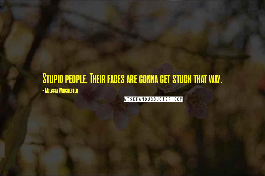 Melyssa Winchester Quotes: Stupid people. Their faces are gonna get stuck that way.