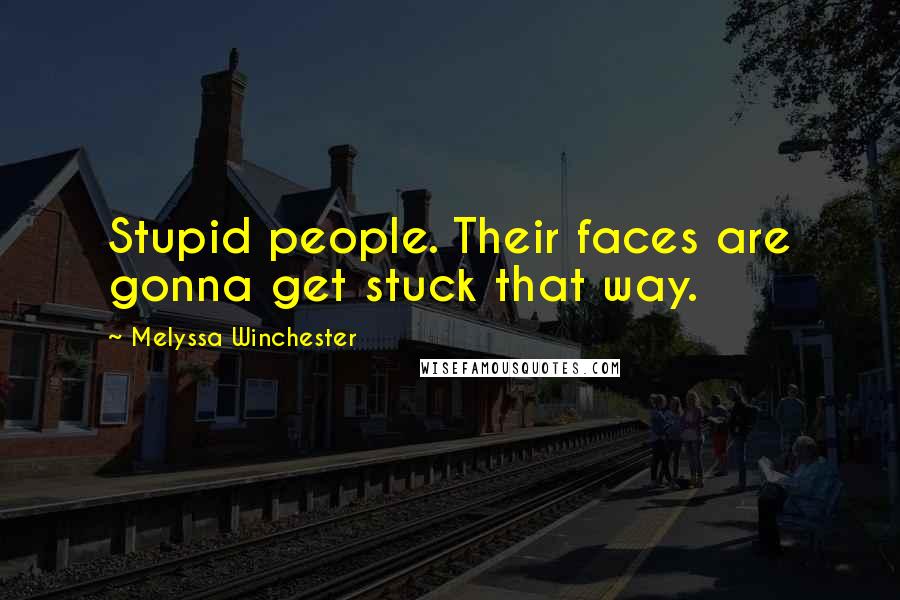 Melyssa Winchester Quotes: Stupid people. Their faces are gonna get stuck that way.