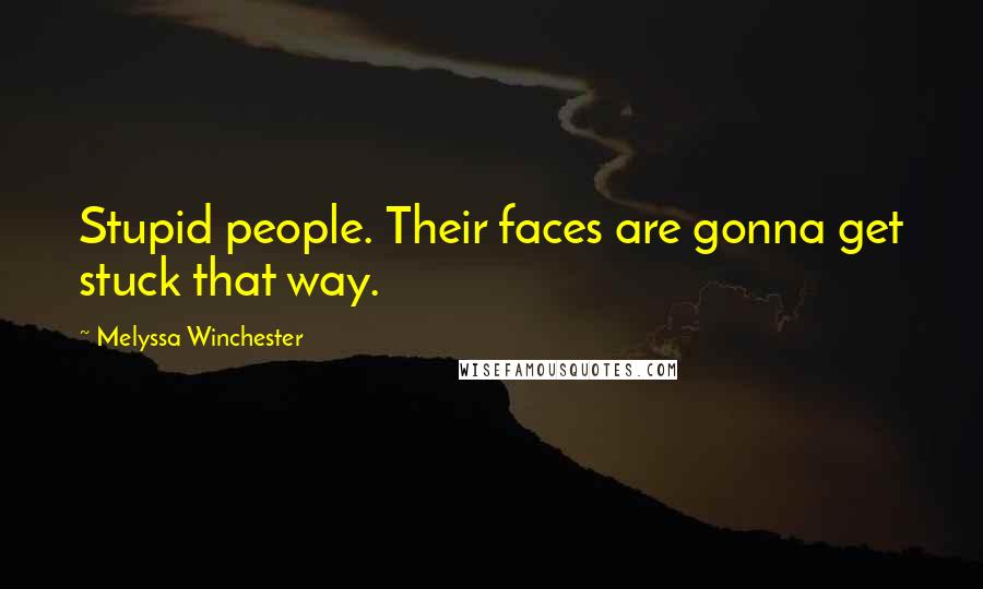 Melyssa Winchester Quotes: Stupid people. Their faces are gonna get stuck that way.