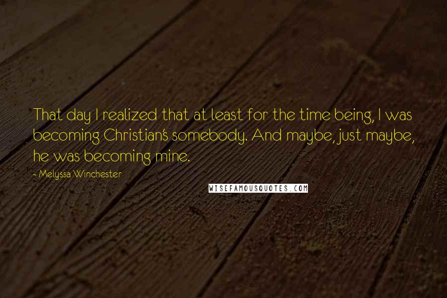 Melyssa Winchester Quotes: That day I realized that at least for the time being, I was becoming Christian's somebody. And maybe, just maybe, he was becoming mine.