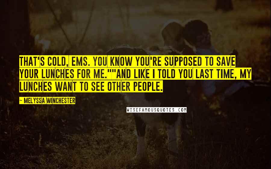 Melyssa Winchester Quotes: That's cold, Ems. You know you're supposed to save your lunches for me.""And like I told you last time, my lunches want to see other people.