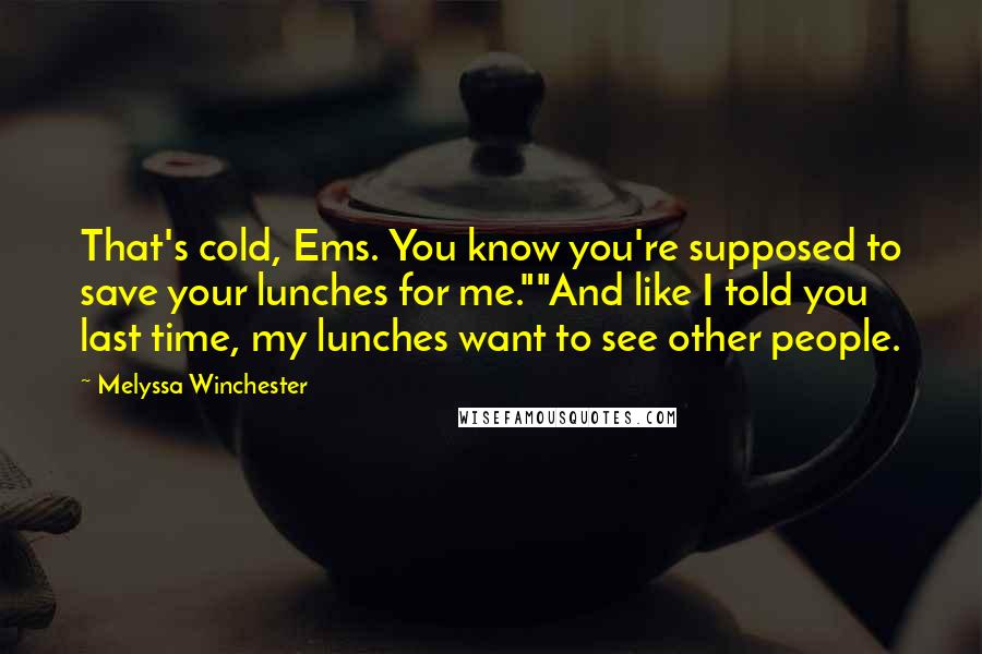 Melyssa Winchester Quotes: That's cold, Ems. You know you're supposed to save your lunches for me.""And like I told you last time, my lunches want to see other people.