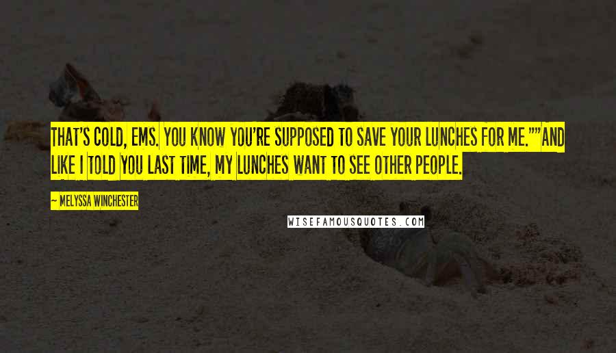 Melyssa Winchester Quotes: That's cold, Ems. You know you're supposed to save your lunches for me.""And like I told you last time, my lunches want to see other people.