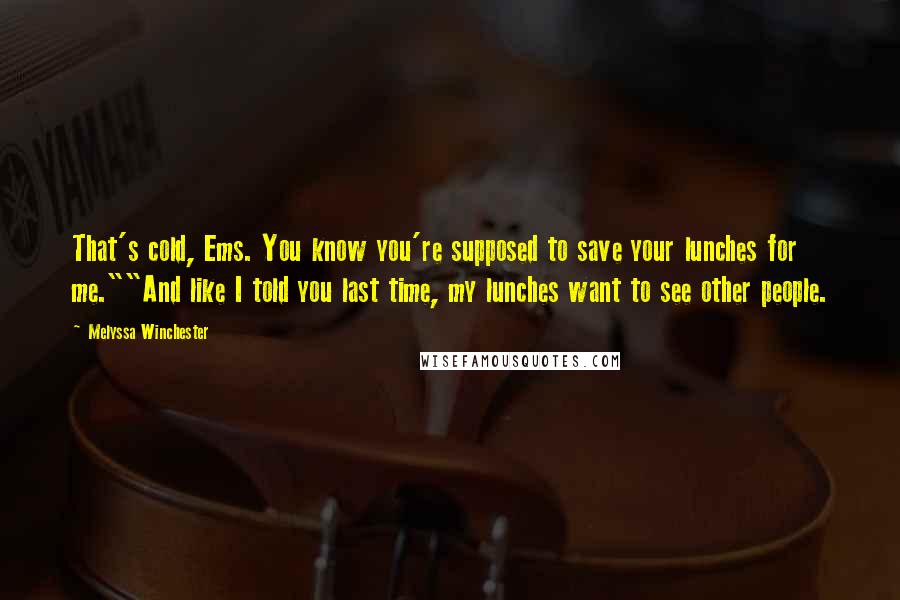 Melyssa Winchester Quotes: That's cold, Ems. You know you're supposed to save your lunches for me.""And like I told you last time, my lunches want to see other people.