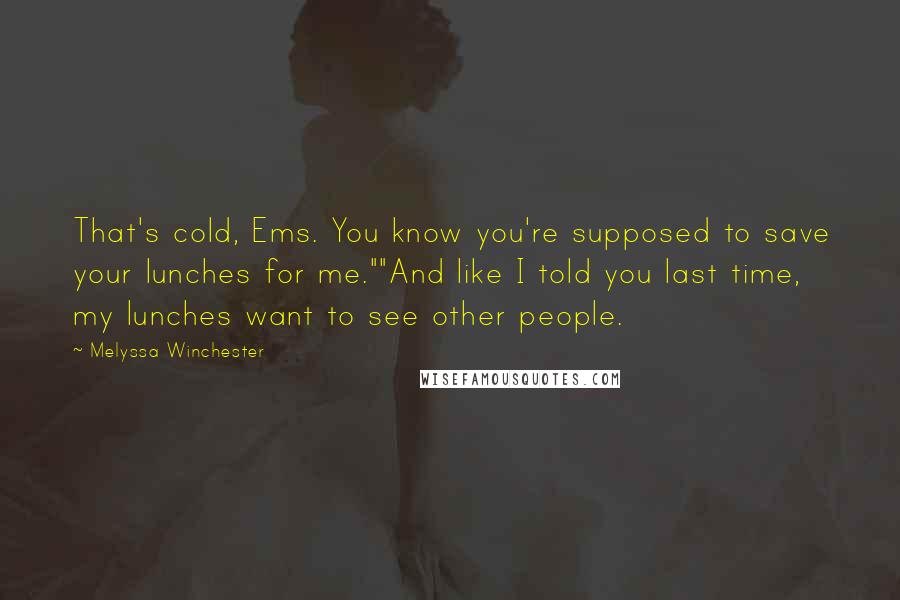 Melyssa Winchester Quotes: That's cold, Ems. You know you're supposed to save your lunches for me.""And like I told you last time, my lunches want to see other people.