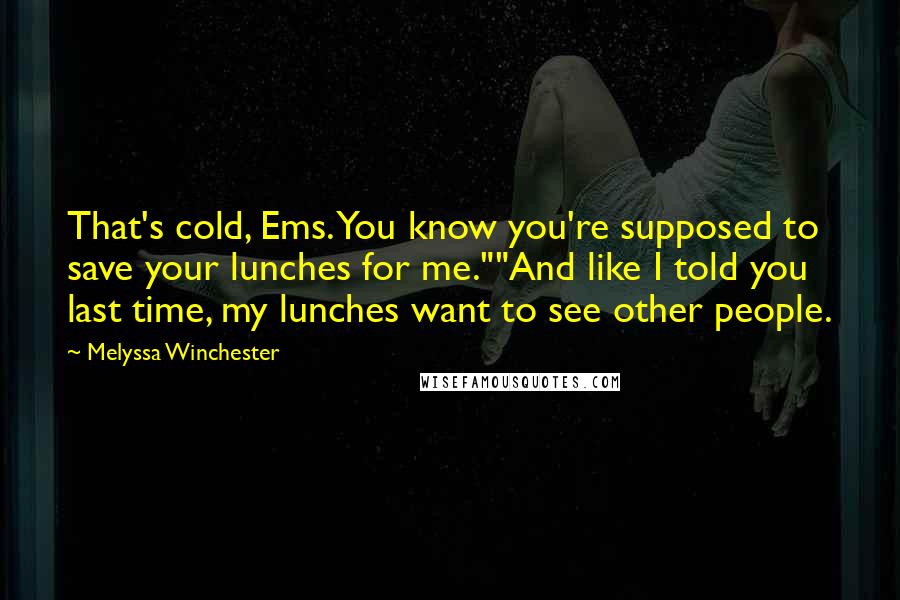 Melyssa Winchester Quotes: That's cold, Ems. You know you're supposed to save your lunches for me.""And like I told you last time, my lunches want to see other people.