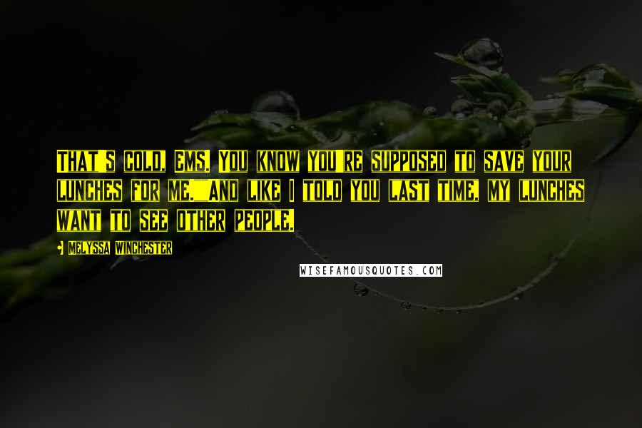 Melyssa Winchester Quotes: That's cold, Ems. You know you're supposed to save your lunches for me.""And like I told you last time, my lunches want to see other people.