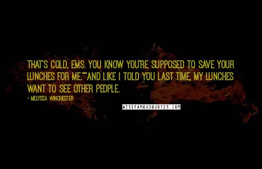 Melyssa Winchester Quotes: That's cold, Ems. You know you're supposed to save your lunches for me.""And like I told you last time, my lunches want to see other people.