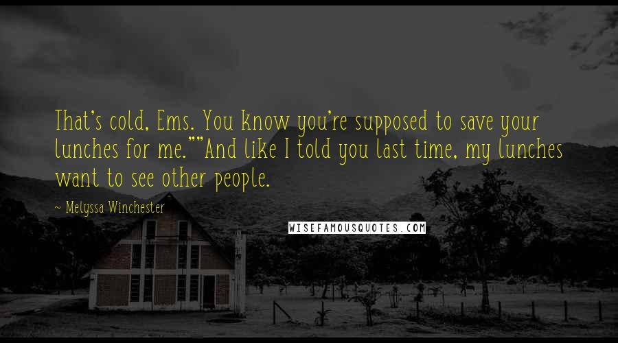 Melyssa Winchester Quotes: That's cold, Ems. You know you're supposed to save your lunches for me.""And like I told you last time, my lunches want to see other people.