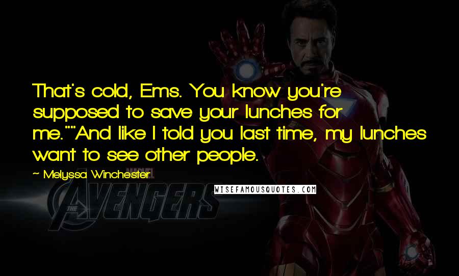 Melyssa Winchester Quotes: That's cold, Ems. You know you're supposed to save your lunches for me.""And like I told you last time, my lunches want to see other people.