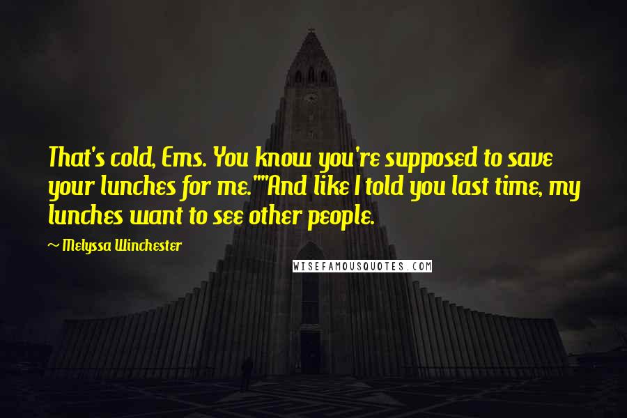 Melyssa Winchester Quotes: That's cold, Ems. You know you're supposed to save your lunches for me.""And like I told you last time, my lunches want to see other people.