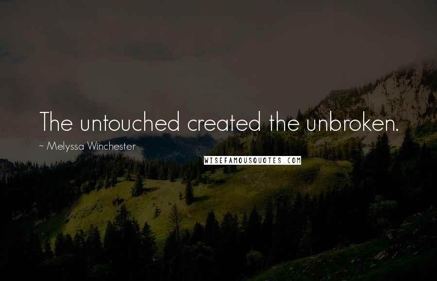 Melyssa Winchester Quotes: The untouched created the unbroken.