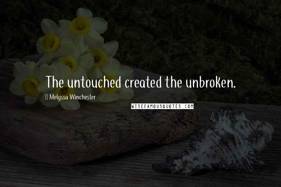 Melyssa Winchester Quotes: The untouched created the unbroken.