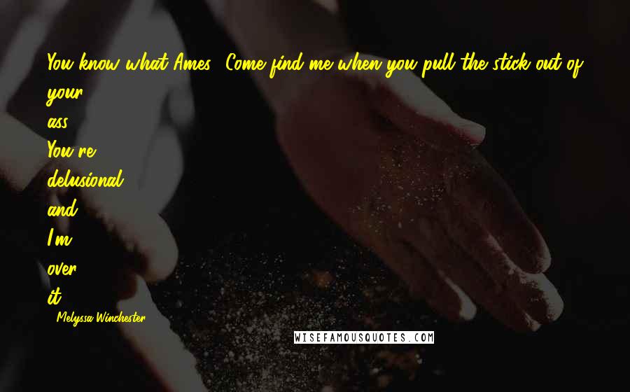 Melyssa Winchester Quotes: You know what Ames? Come find me when you pull the stick out of your ass. You're delusional and I'm over it.