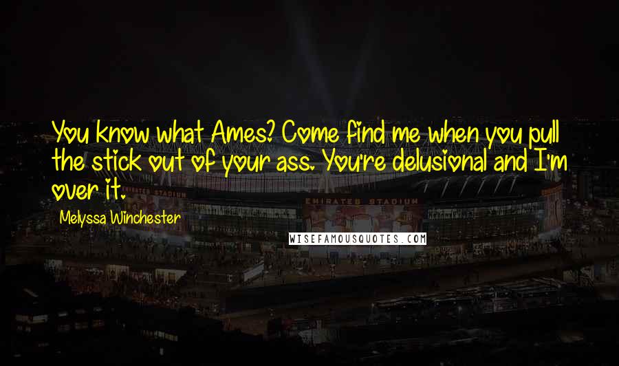 Melyssa Winchester Quotes: You know what Ames? Come find me when you pull the stick out of your ass. You're delusional and I'm over it.