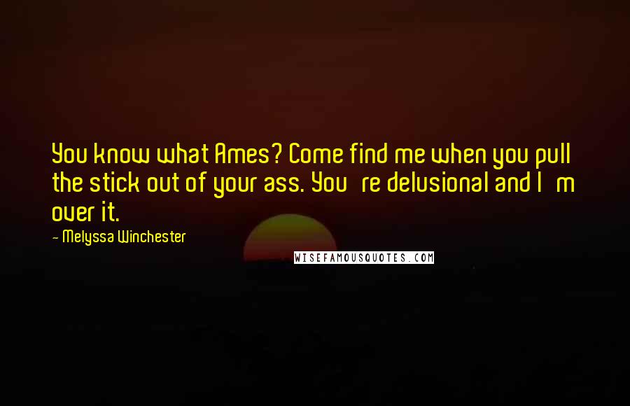 Melyssa Winchester Quotes: You know what Ames? Come find me when you pull the stick out of your ass. You're delusional and I'm over it.