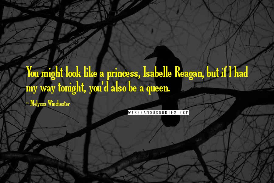 Melyssa Winchester Quotes: You might look like a princess, Isabelle Reagan, but if I had my way tonight, you'd also be a queen.