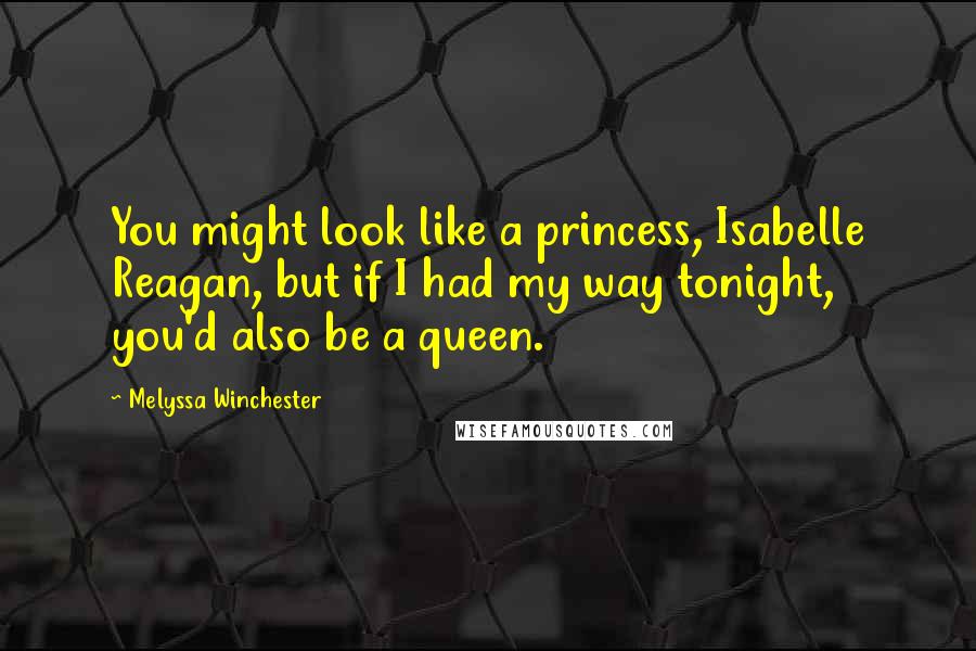 Melyssa Winchester Quotes: You might look like a princess, Isabelle Reagan, but if I had my way tonight, you'd also be a queen.