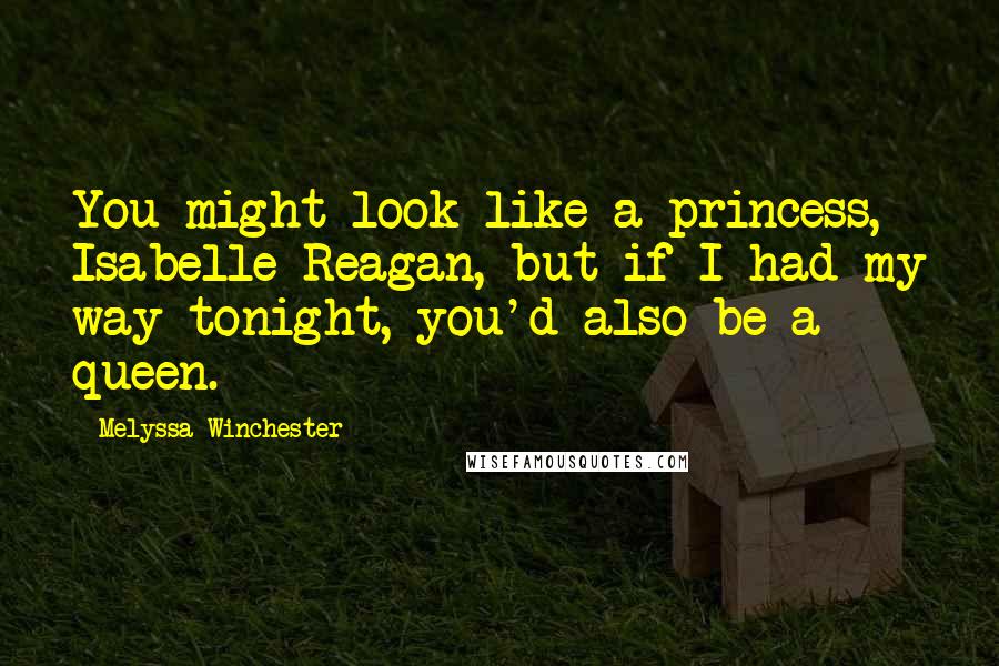 Melyssa Winchester Quotes: You might look like a princess, Isabelle Reagan, but if I had my way tonight, you'd also be a queen.