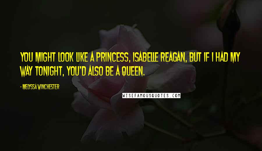 Melyssa Winchester Quotes: You might look like a princess, Isabelle Reagan, but if I had my way tonight, you'd also be a queen.